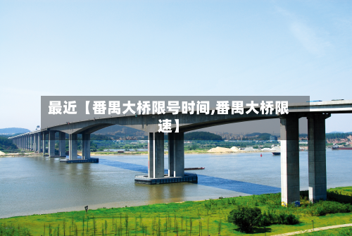 最近【番禺大桥限号时间,番禺大桥限速】
