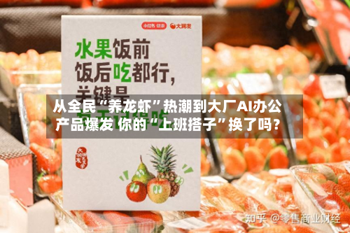 从全民“养龙虾	”热潮到大厂AI办公产品爆发 你的“上班搭子”换了吗？-第1张图片