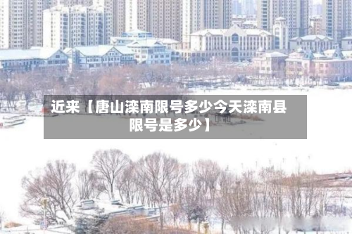 近来【唐山滦南限号多少今天滦南县限号是多少】
