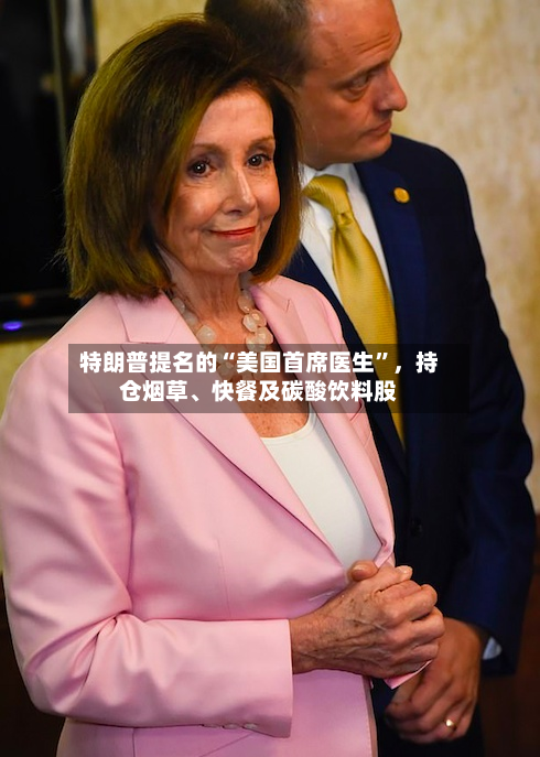 特朗普提名的“美国首席医生”，持仓烟草	、快餐及碳酸饮料股-第1张图片