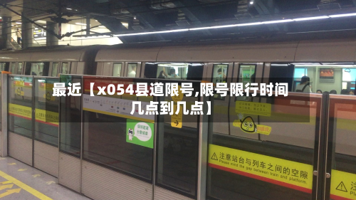 最近【x054县道限号,限号限行时间几点到几点】