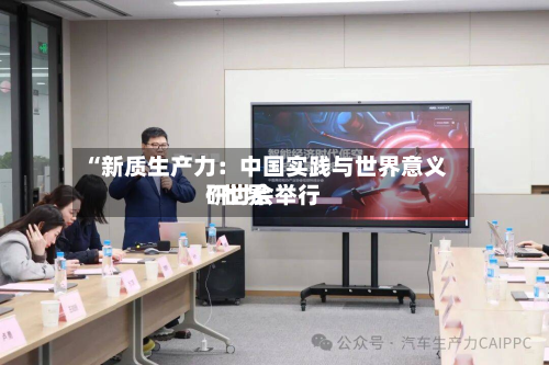 “新质生产力：中国实践与世界意义”世界研讨会举行-第2张图片