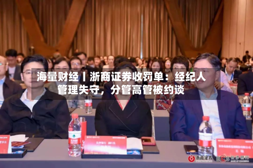 海量财经丨浙商证券收罚单：经纪人管理失守，分管高管被约谈