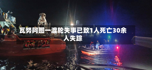 瓦努阿图一渡轮失事已致1人死亡30余人失踪