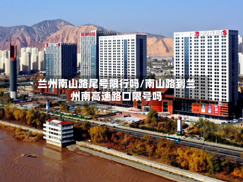 兰州南山路尾号限行吗/南山路到兰州南高速路口限号吗