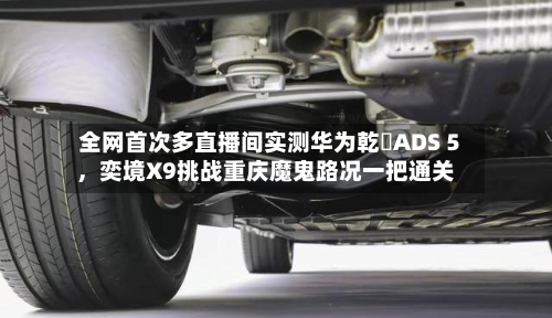 全网首次多直播间实测华为乾崑ADS 5，奕境X9挑战重庆魔鬼路况一把通关-第2张图片