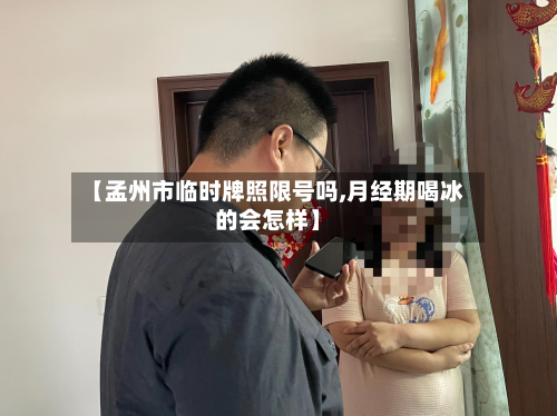 【孟州市临时牌照限号吗,月经期喝冰的会怎样】