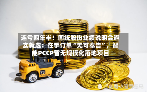 连亏四年半！国统股份业绩说明会避实就虚：在手订单“无可奉告”，智能PCCP暂无规模化落地项目-第3张图片