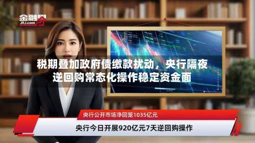税期叠加政府债缴款扰动，央行隔夜逆回购常态化操作稳定资金面