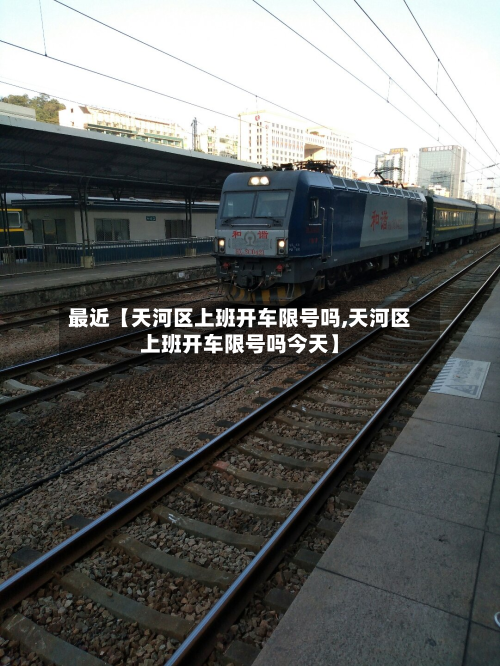 最近【天河区上班开车限号吗,天河区上班开车限号吗今天】