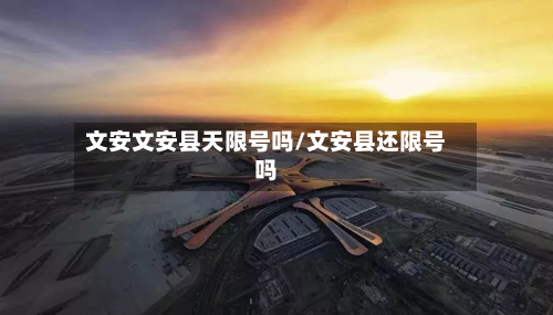 文安文安县天限号吗/文安县还限号吗
