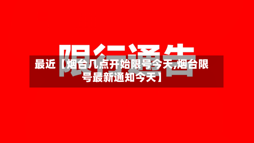 最近【烟台几点开始限号今天,烟台限号最新通知今天】