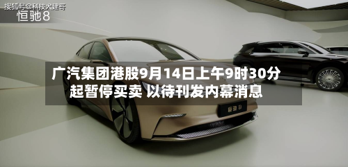 广汽集团港股9月14日上午9时30分起暂停买卖 以待刊发内幕消息