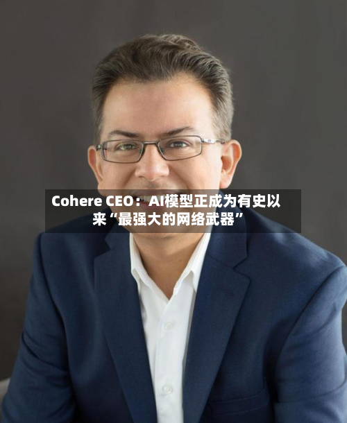 Cohere CEO：AI模型正成为有史以来“最强大的网络武器	”-第1张图片