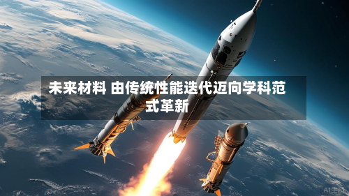 未来材料 由传统性能迭代迈向学科范式革新