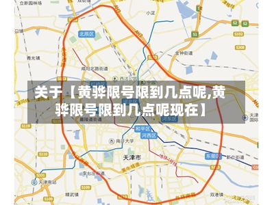 关于【黄骅限号限到几点呢,黄骅限号限到几点呢现在】