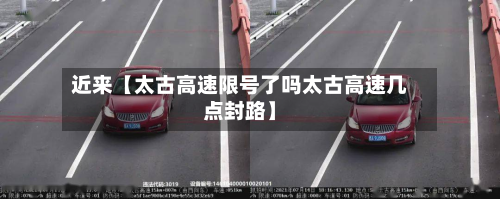 近来【太古高速限号了吗太古高速几点封路】-第2张图片