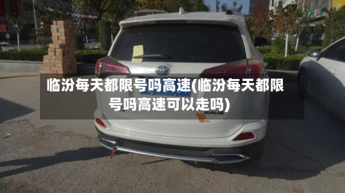 临汾每天都限号吗高速(临汾每天都限号吗高速可以走吗)