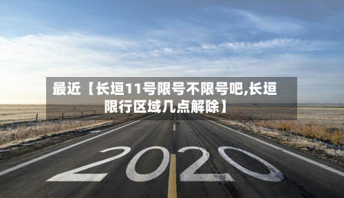 最近【长垣11号限号不限号吧,长垣限行区域几点解除】