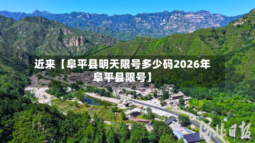 近来【阜平县明天限号多少码2026年阜平县限号】