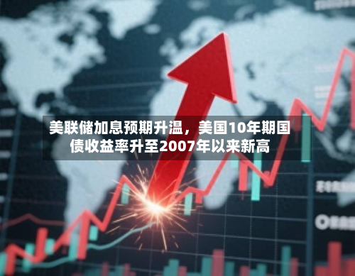 美联储加息预期升温，美国10年期国债收益率升至2007年以来新高