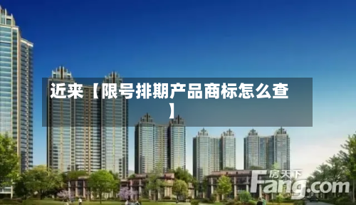 近来【限号排期产品商标怎么查】