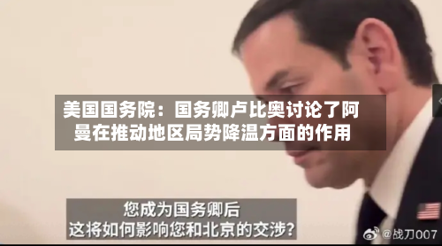 美国国务院:国务卿卢比奥讨论了阿曼在推动地区局势降温方面的作用-第2张图片