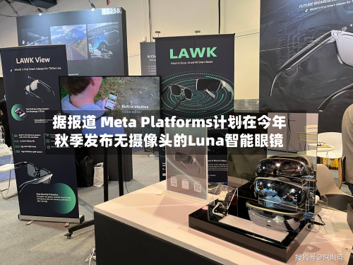 据报道 Meta Platforms计划在今年秋季发布无摄像头的Luna智能眼镜