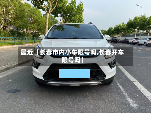 最近【长春市内小车限号吗,长春开车限号吗】
