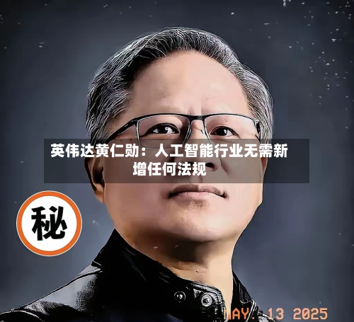 英伟达黄仁勋：人工智能行业无需新增任何法规