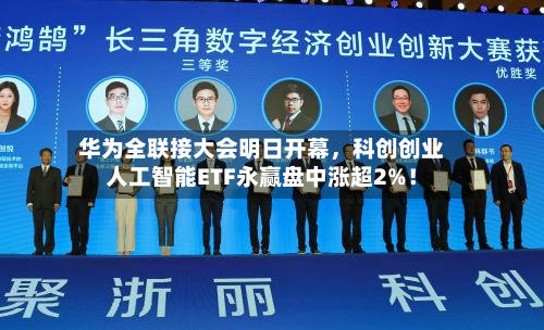 华为全联接大会明日开幕	，科创创业人工智能ETF永赢盘中涨超2%！-第3张图片