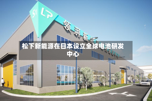 松下新能源在日本设立全球电池研发中心