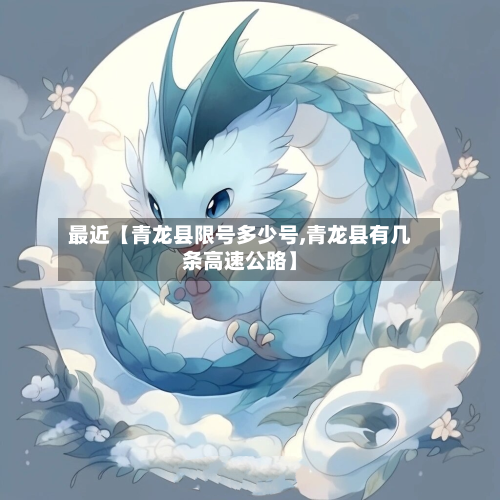最近【青龙县限号多少号,青龙县有几条高速公路】