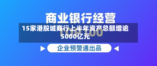15家港股城商行上半年资产总额增逾5000亿元