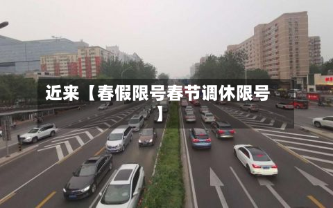 近来【春假限号春节调休限号】