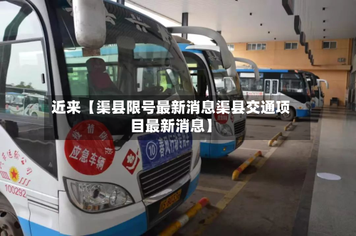 近来【渠县限号最新消息渠县交通项目最新消息】