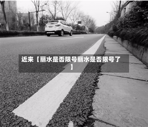 近来【丽水是否限号丽水是否限号了】