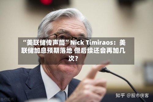 “美联储传声筒”Nick Timiraos：美联储加息预期落地 但后续还会再加几次？