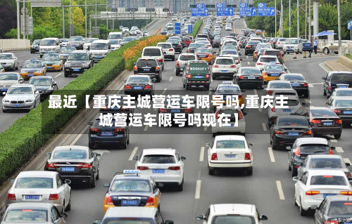 最近【重庆主城营运车限号吗,重庆主城营运车限号吗现在】