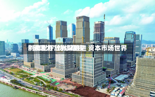 制度型开放纵深推进 资本市场世界“磁吸力”持续增强