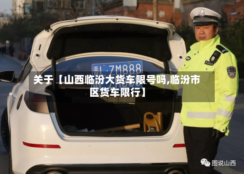 关于【山西临汾大货车限号吗,临汾市区货车限行】