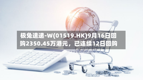 极兔速递-W(01519.HK)9月16日回购2350.45万港元，已连续12日回购