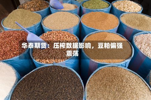 华泰期货：压榨数据影响，豆粕偏强震荡-第1张图片