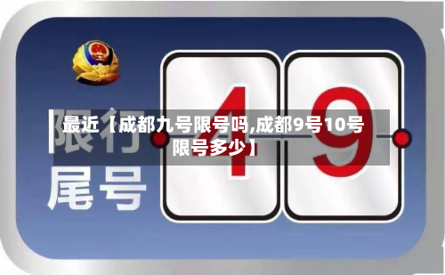 最近【成都九号限号吗,成都9号10号限号多少】