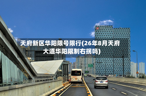 天府新区华阳限号限行(26年8月天府大道华阳限制右拐吗)-第1张图片