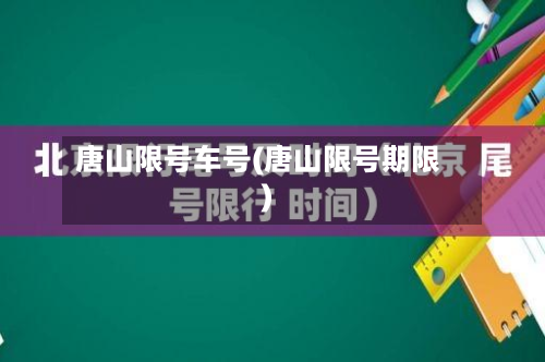 唐山限号车号(唐山限号期限)-第2张图片