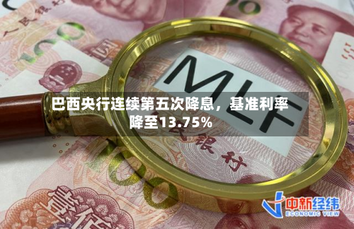 巴西央行连续第五次降息	，基准利率降至13.75%-第2张图片