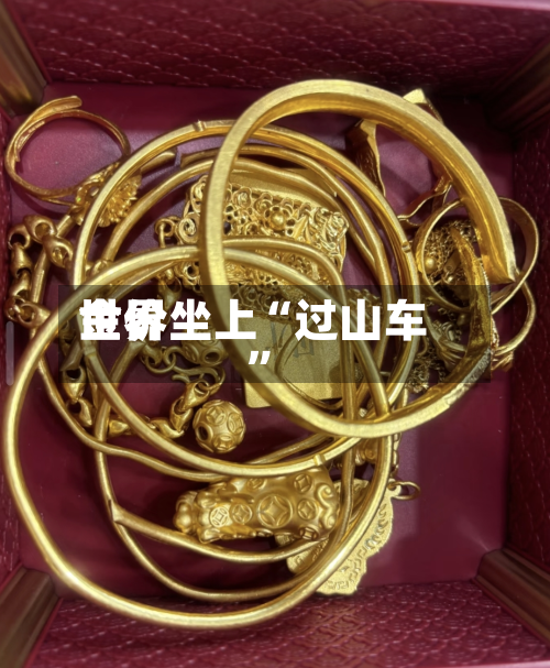 世界金价坐上“过山车”