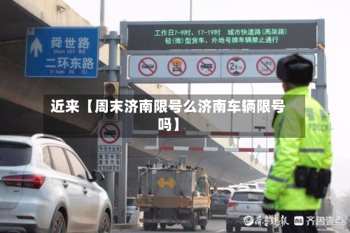近来【周末济南限号么济南车辆限号吗】