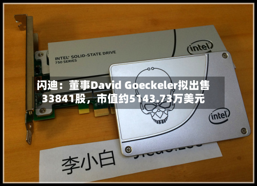 闪迪：董事David Goeckeler拟出售33841股	，市值约5143.73万美元-第2张图片